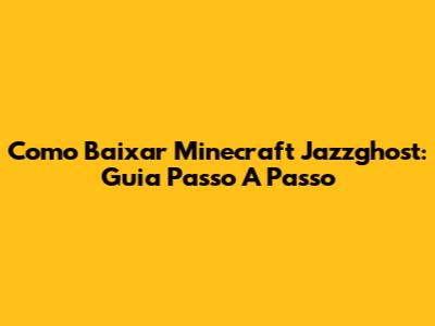 Como Baixar Minecraft Jazzghost: Guia Passo A Passo