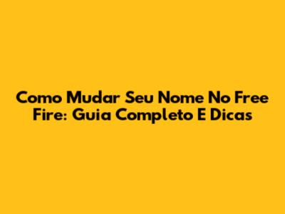 Como Mudar Seu Nome No Free Fire: Guia Completo E Dicas