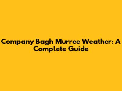 Company Bagh Murree Weather: A Complete Guide