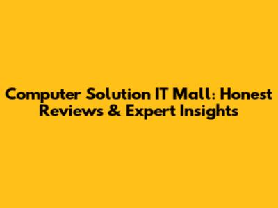Computer Solution IT Mall: Honest Reviews & Expert Insights