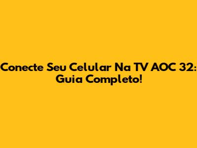 Conecte Seu Celular Na TV AOC 32: Guia Completo!