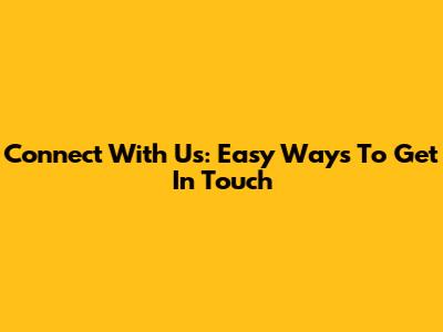 Connect With Us: Easy Ways To Get In Touch