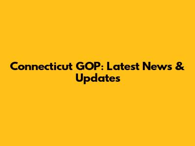 Connecticut GOP: Latest News & Updates
