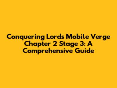 Conquering Lords Mobile Verge Chapter 2 Stage 3: A Comprehensive Guide