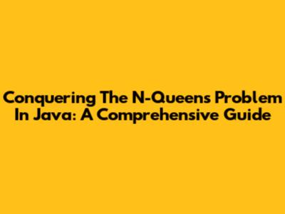 Conquering The N-Queens Problem In Java: A Comprehensive Guide