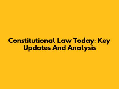 Constitutional Law Today: Key Updates And Analysis