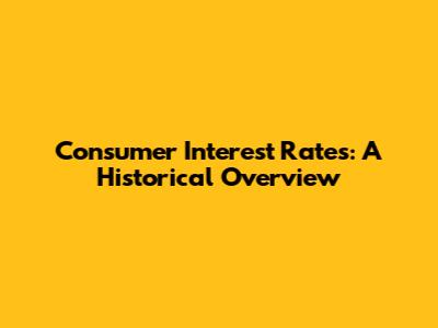 Consumer Interest Rates: A Historical Overview