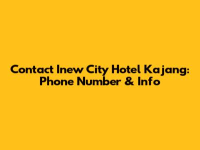 Contact Inew City Hotel Kajang: Phone Number & Info