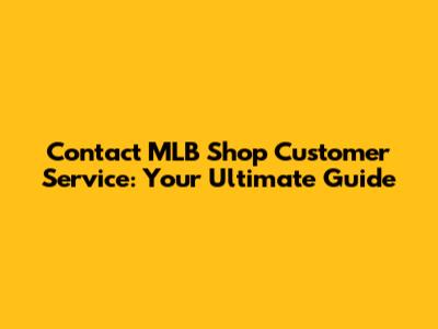 Contact MLB Shop Customer Service: Your Ultimate Guide