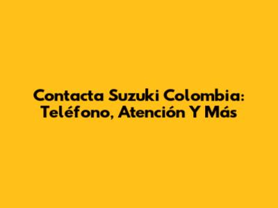 Contacta Suzuki Colombia: Teléfono, Atención Y Más