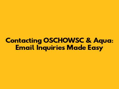 Contacting OSCHOWSC & Aqua: Email Inquiries Made Easy