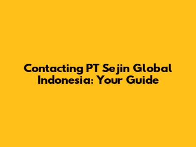 Contacting PT Sejin Global Indonesia: Your Guide