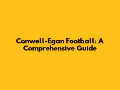 Conwell-Egan Football: A Comprehensive Guide