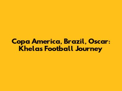 Copa America, Brazil, Oscar: Khela's Football Journey