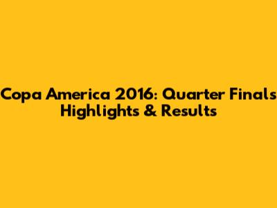 Copa America 2016: Quarter Finals Highlights & Results