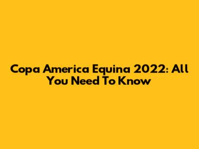 Copa America Equina 2022: All You Need To Know