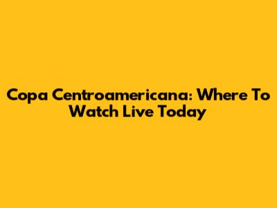 Copa Centroamericana: Where To Watch Live Today