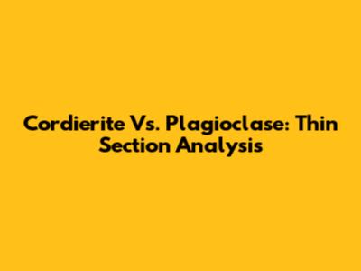 Cordierite Vs. Plagioclase: Thin Section Analysis