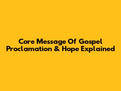 Core Message Of Gospel Proclamation & Hope Explained