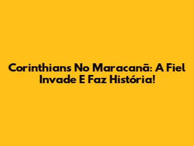 Corinthians No Maracanã: A Fiel Invade E Faz História!
