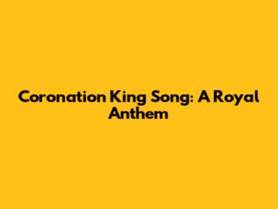 Coronation King Song: A Royal Anthem