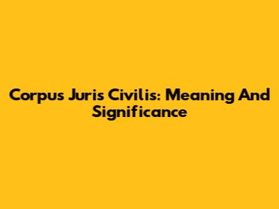 Corpus Juris Civilis: Meaning And Significance