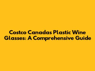 Costco Canada's Plastic Wine Glasses: A Comprehensive Guide