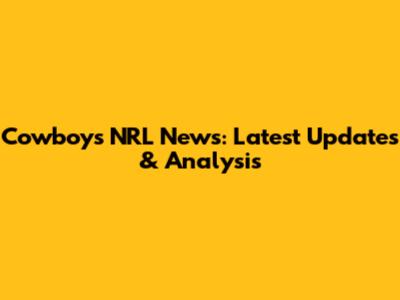 Cowboys NRL News: Latest Updates & Analysis