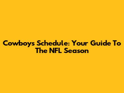 Cowboys Schedule: Your Guide To The NFL Season