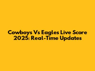 Cowboys Vs Eagles Live Score 2025: Real-Time Updates