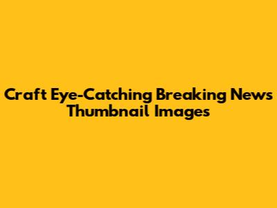 Craft Eye-Catching Breaking News Thumbnail Images