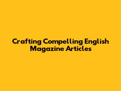 Crafting Compelling English Magazine Articles