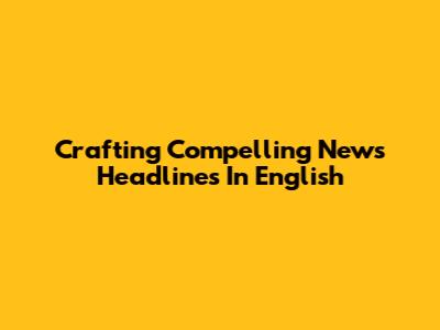 Crafting Compelling News Headlines In English