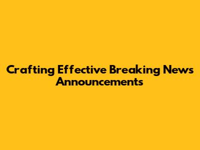 Crafting Effective Breaking News Announcements