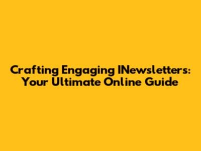 Crafting Engaging INewsletters: Your Ultimate Online Guide