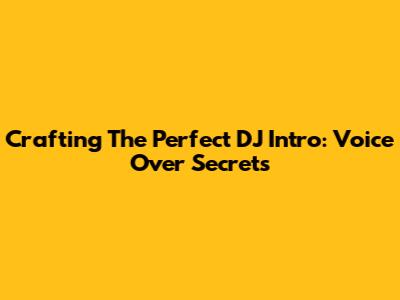 Crafting The Perfect DJ Intro: Voice Over Secrets