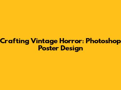 Crafting Vintage Horror: Photoshop Poster Design