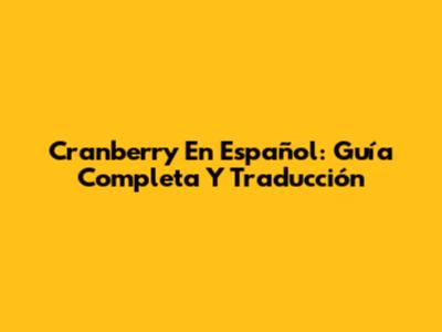 Cranberry En Español: Guía Completa Y Traducción