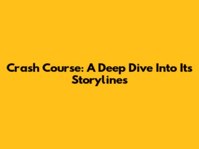 Crash Course: A Deep Dive Into Its Storylines