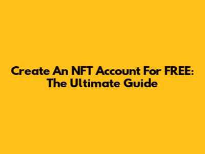 Create An NFT Account For FREE: The Ultimate Guide