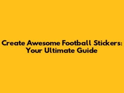 Create Awesome Football Stickers: Your Ultimate Guide