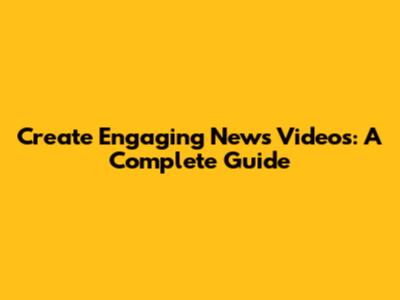 Create Engaging News Videos: A Complete Guide