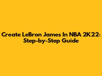 Create LeBron James In NBA 2K22: Step-by-Step Guide