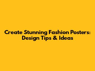 Create Stunning Fashion Posters: Design Tips & Ideas