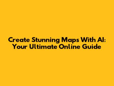 Create Stunning Maps With AI: Your Ultimate Online Guide