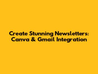 Create Stunning Newsletters: Canva & Gmail Integration