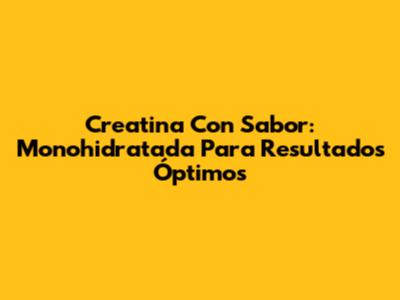 Creatina Con Sabor: Monohidratada Para Resultados Óptimos