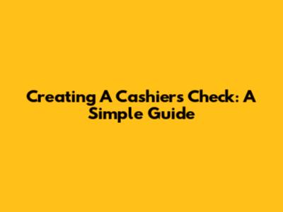 Creating A Cashier's Check: A Simple Guide