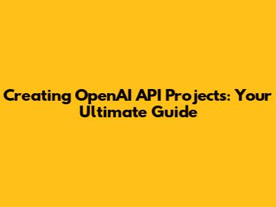 Creating OpenAI API Projects: Your Ultimate Guide