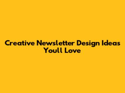 Creative Newsletter Design Ideas You'll Love
